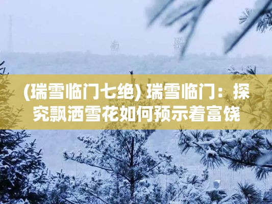 (瑞雪临门七绝) 瑞雪临门：探究飘洒雪花如何预示着富饶与繁荣